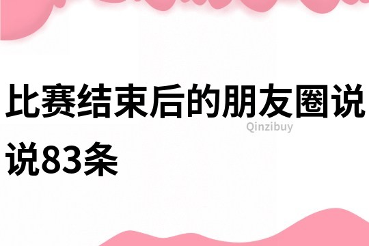 比賽結(jié)束后的朋友圈說說83條