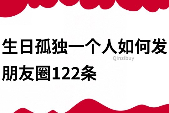 生日孤獨(dú)一個(gè)人如何發(fā)朋友圈122條