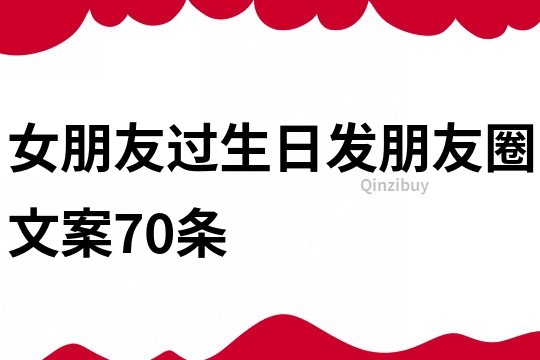 女朋友過生日發朋友圈文案70條