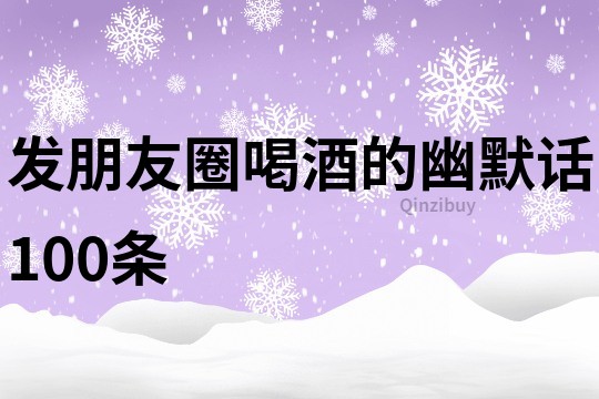 發朋友圈喝酒的幽默話100條