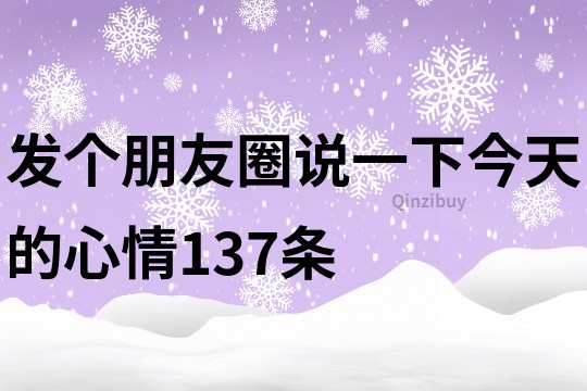 發個朋友圈說一下今天的心情137條