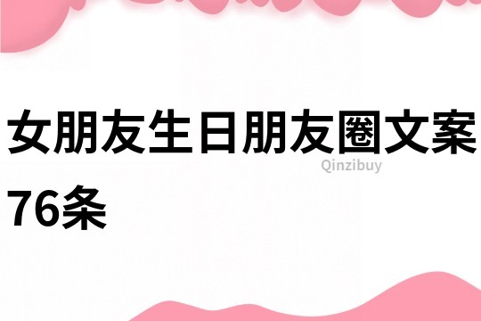 女朋友生日朋友圈文案76條