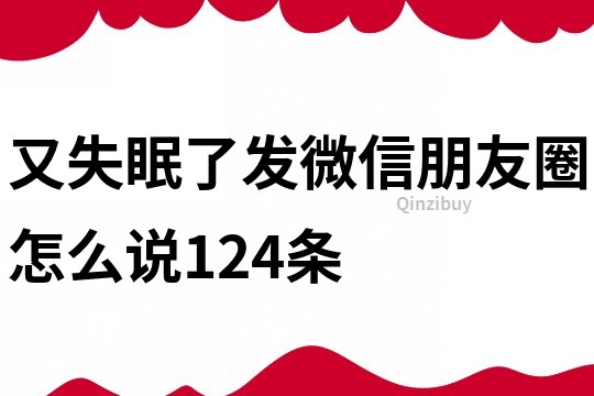 又失眠了發微信朋友圈怎么說124條