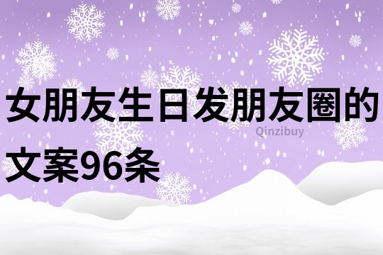 女朋友生日發(fā)朋友圈的文案96條