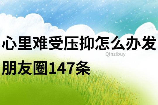 心里難受壓抑怎么辦發朋友圈147條