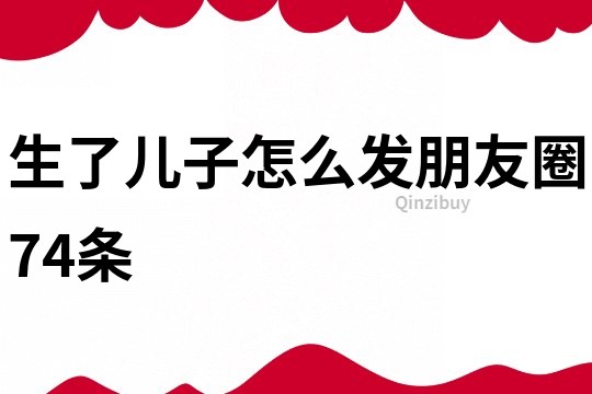 生了兒子怎么發(fā)朋友圈74條