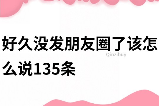 好久沒發朋友圈了該怎么說135條