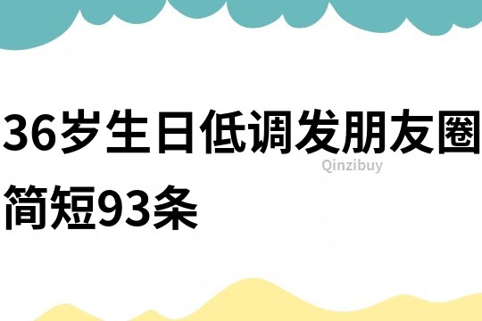 36歲生日低調發朋友圈簡短93條