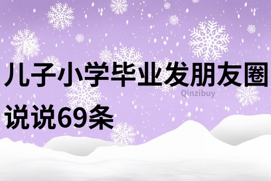 兒子小學(xué)畢業(yè)發(fā)朋友圈說說69條
