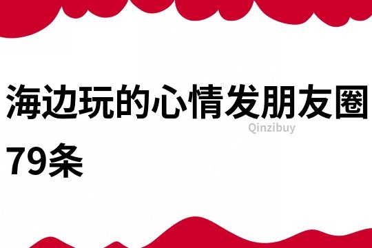 海邊玩的心情發(fā)朋友圈79條
