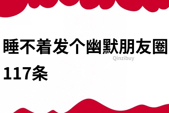 睡不著發(fā)個(gè)幽默朋友圈117條