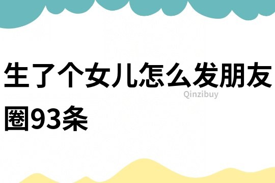 生了個女兒怎么發(fā)朋友圈93條