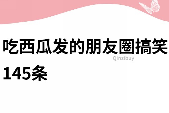 吃西瓜發(fā)的朋友圈搞笑145條