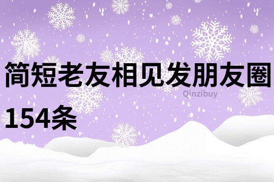 簡短老友相見發朋友圈154條