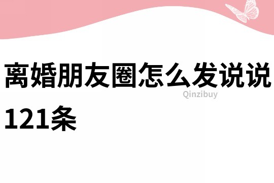 離婚朋友圈怎么發說說121條