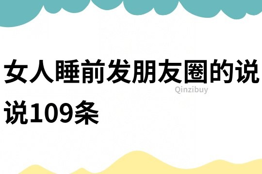 女人睡前發(fā)朋友圈的說說109條