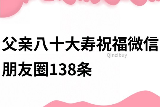 父親八十大壽祝福微信朋友圈138條