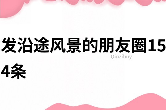 發(fā)沿途風景的朋友圈154條