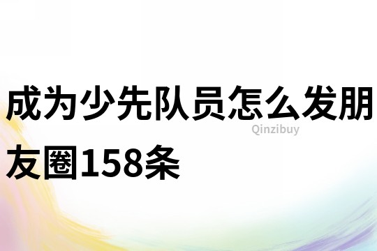 成為少先隊員怎么發朋友圈158條