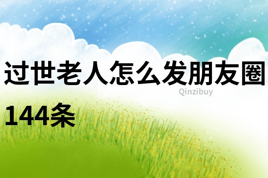 過世老人怎么發朋友圈144條