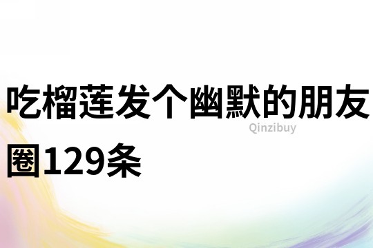 吃榴蓮發(fā)個幽默的朋友圈129條