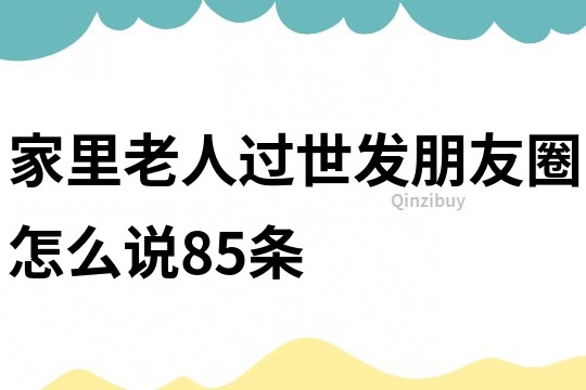 家里老人過世發朋友圈怎么說85條