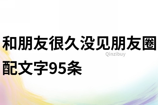 和朋友很久沒見朋友圈配文字95條