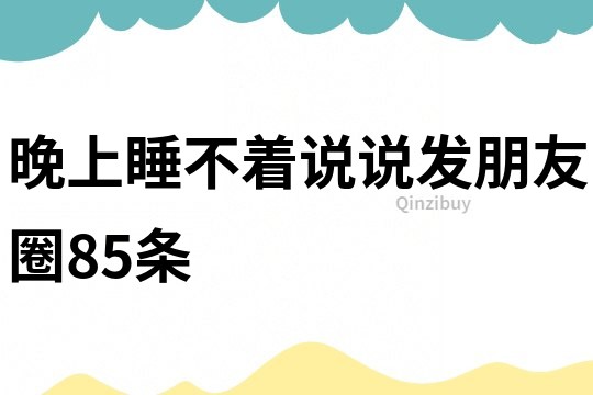 晚上睡不著說(shuō)說(shuō)發(fā)朋友圈85條