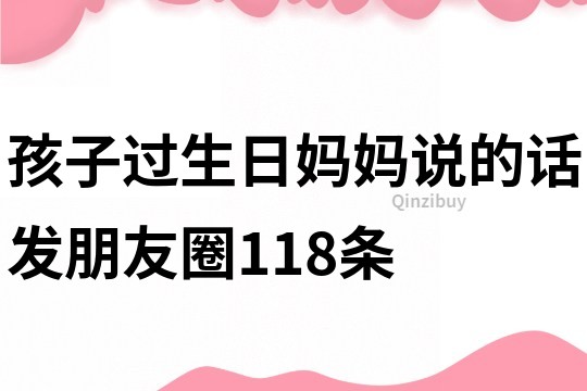 孩子過生日媽媽說的話發(fā)朋友圈118條