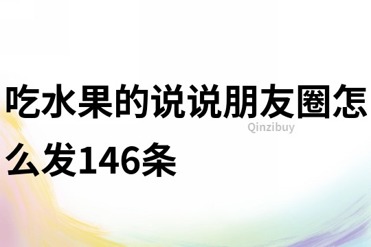 吃水果的說說朋友圈怎么發146條
