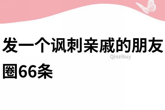 發一個諷刺親戚的朋友圈66條