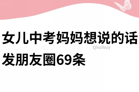 女兒中考媽媽想說(shuō)的話發(fā)朋友圈69條