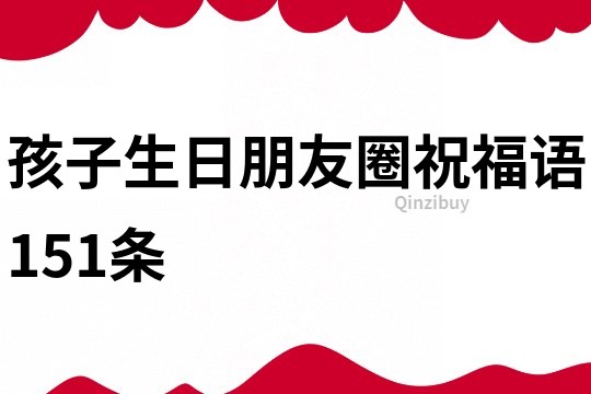 孩子生日朋友圈祝福語151條