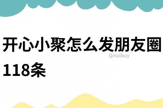 開心小聚怎么發(fā)朋友圈118條