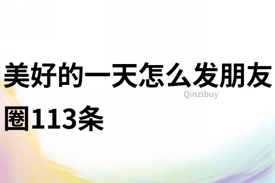 美好的一天怎么發(fā)朋友圈113條