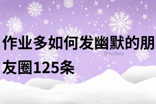 作業(yè)多如何發(fā)幽默的朋友圈125條