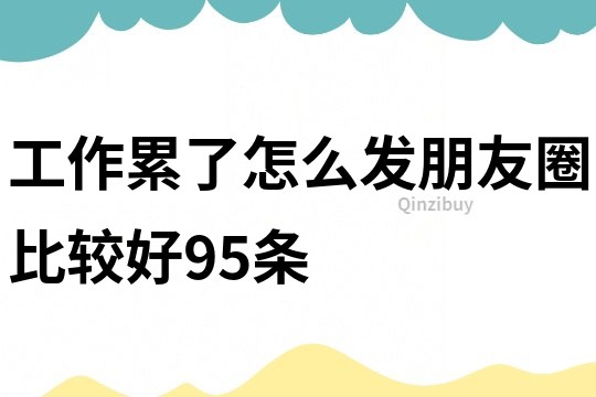 工作累了怎么發朋友圈比較好95條