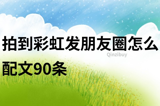 拍到彩虹發朋友圈怎么配文90條