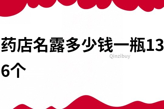 藥店名露多少錢一瓶136個(gè)