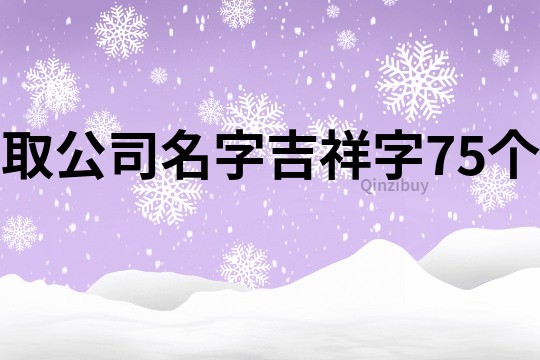 取公司名字吉祥字75個(gè)