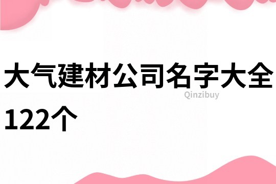 大氣建材公司名字大全122個(gè)