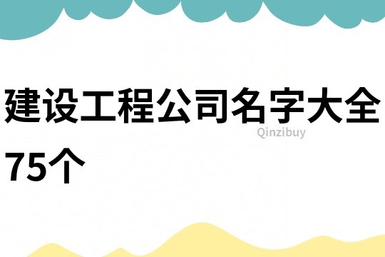 建設(shè)工程公司名字大全75個
