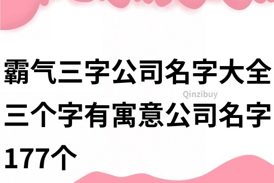 霸氣三字公司名字大全,三個字有寓意公司名字177個