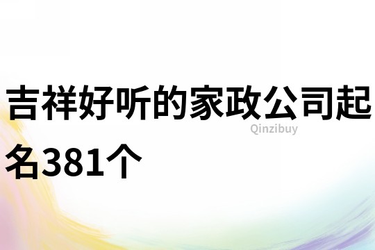 吉祥好聽的家政公司起名381個(gè)