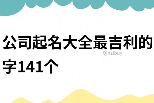 公司起名大全最吉利的字141個