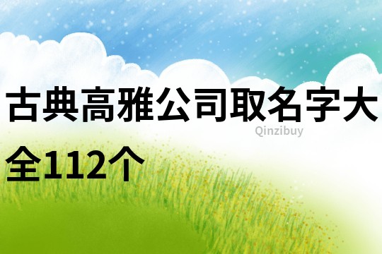 古典高雅公司取名字大全112個