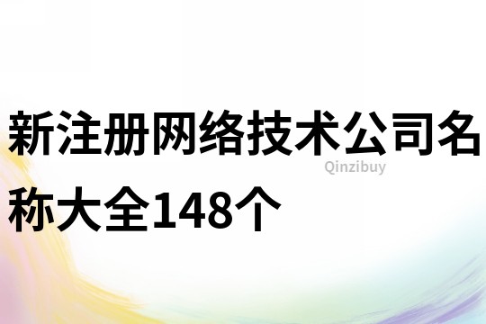 新注冊(cè)網(wǎng)絡(luò)技術(shù)公司名稱大全148個(gè)