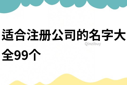 適合注冊公司的名字大全99個(gè)