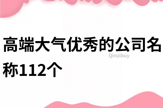 高端大氣優(yōu)秀的公司名稱112個