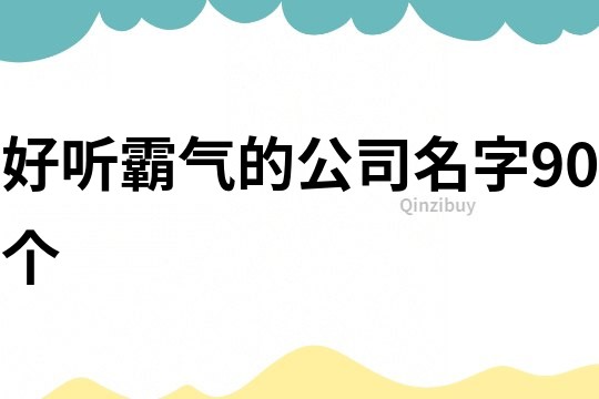 好聽霸氣的公司名字90個